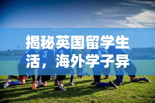 揭秘英国留学生活，海外学子异国他乡的真实写照