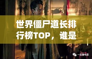 世界僵尸道长排行榜TOP，谁是最强道长？