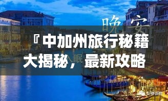 『中加州旅行秘籍大揭秘，最新攻略指南』