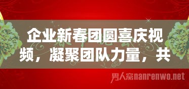 企业新春团圆喜庆视频，凝聚团队力量，共庆佳节！