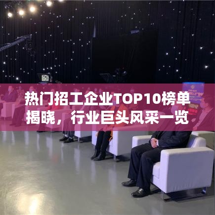 热门招工企业TOP10榜单揭晓，行业巨头风采一览无余