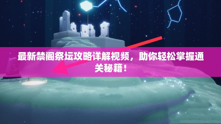 最新禁阁祭坛攻略详解视频，助你轻松掌握通关秘籍！