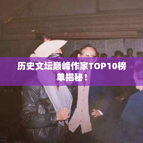 历史文坛巅峰作家TOP10榜单揭秘！