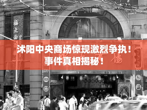 沭阳中央商场惊现激烈争执！事件真相揭秘！