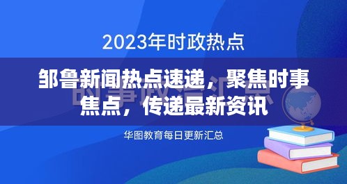 邹鲁新闻热点速递，聚焦时事焦点，传递最新资讯