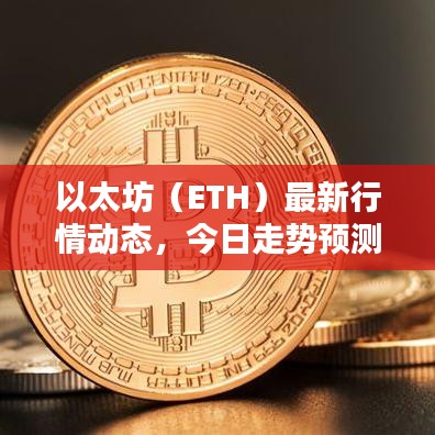 以太坊（ETH）最新行情动态，今日走势预测