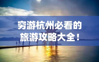 穷游杭州必看的旅游攻略大全！