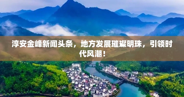 淳安金峰新闻头条，地方发展璀璨明珠，引领时代风潮！