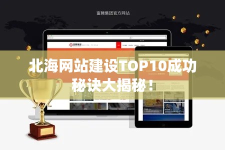 北海网站建设TOP10成功秘诀大揭秘！