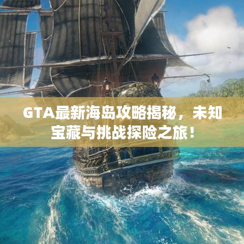 GTA最新海岛攻略揭秘，未知宝藏与挑战探险之旅！