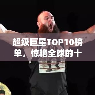 超级巨星TOP10榜单，惊艳全球的十大明星排名！