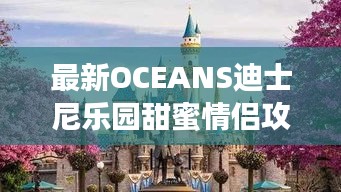 最新OCEANS迪士尼乐园甜蜜情侣攻略大全