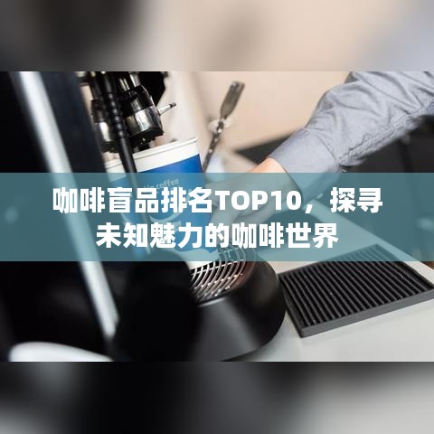 咖啡盲品排名TOP10，探寻未知魅力的咖啡世界