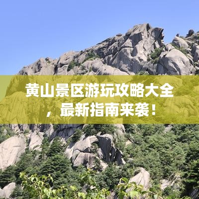 黄山景区游玩攻略大全，最新指南来袭！