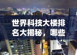 世界科技大楼排名大揭秘，哪些大楼独占鳌头？