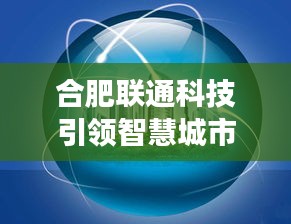 合肥联通科技引领智慧城市发展之路