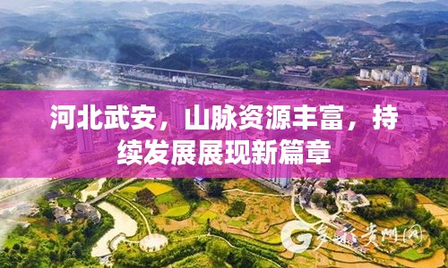 河北武安，山脉资源丰富，持续发展展现新篇章