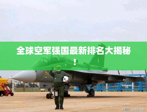 全球空军强国最新排名大揭秘！