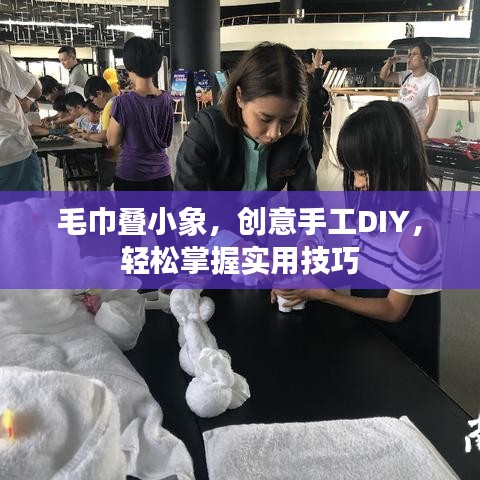 毛巾叠小象，创意手工DIY，轻松掌握实用技巧