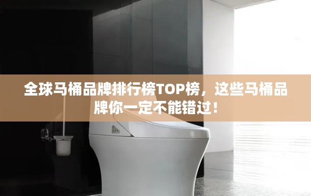 全球马桶品牌排行榜TOP榜，这些马桶品牌你一定不能错过！