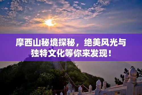 摩西山秘境探秘，绝美风光与独特文化等你来发现！