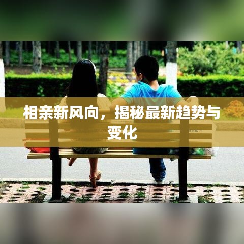 相亲新风向，揭秘最新趋势与变化