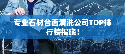 专业石材台面清洗公司TOP排行榜揭晓！