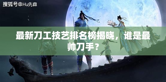 最新刀工技艺排名榜揭晓，谁是最帅刀手？