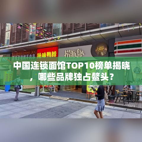 中国连锁面馆TOP10榜单揭晓，哪些品牌独占鳌头？