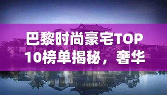 巴黎时尚豪宅TOP10榜单揭秘，奢华住宅一览无余