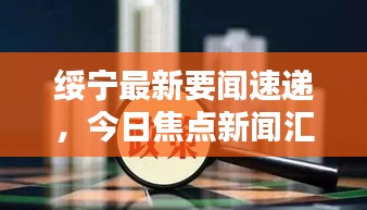 绥宁最新要闻速递，今日焦点新闻汇总