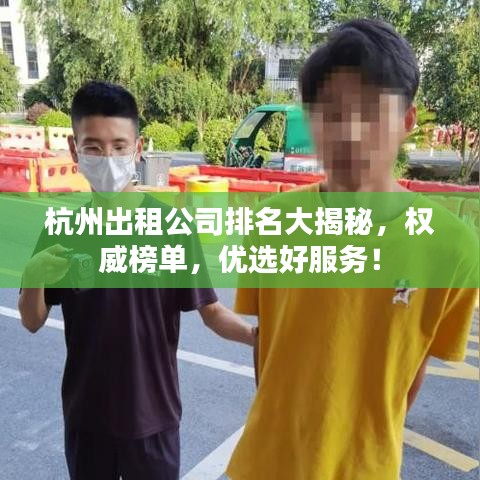 杭州出租公司排名大揭秘，权威榜单，优选好服务！