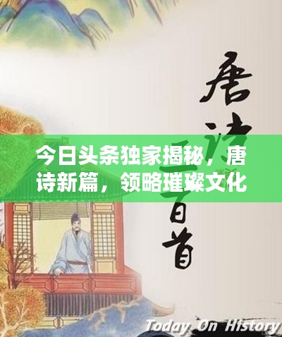 今日头条独家揭秘，唐诗新篇，领略璀璨文化的魅力篇章