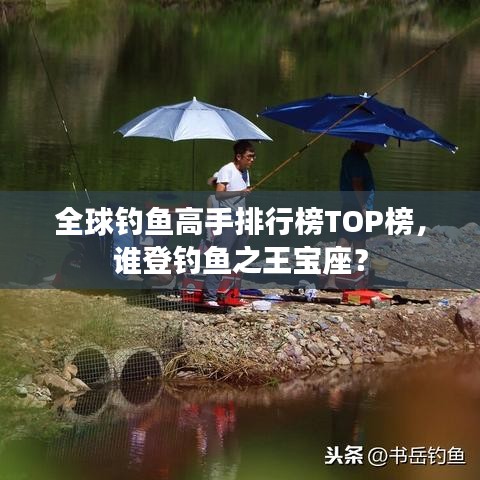 全球钓鱼高手排行榜TOP榜，谁登钓鱼之王宝座？