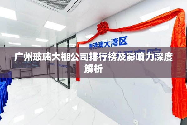 广州玻璃大棚公司排行榜及影响力深度解析