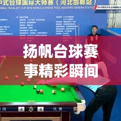 扬帆台球赛事精彩瞬间，最新比赛结果揭晓