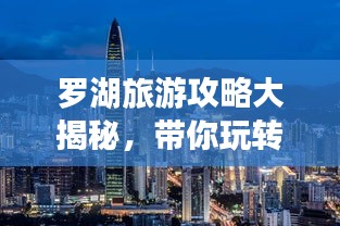 罗湖旅游攻略大揭秘，带你玩转深圳罗湖！