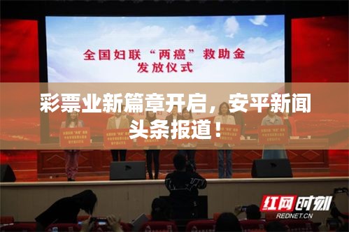 彩票业新篇章开启，安平新闻头条报道！