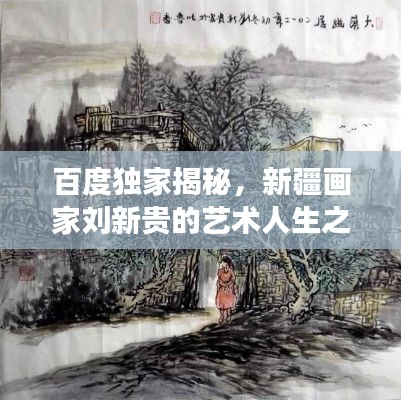 百度独家揭秘，新疆画家刘新贵的艺术人生之旅