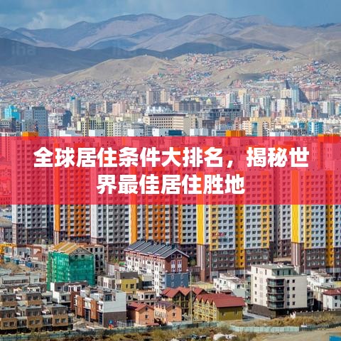 全球居住条件大排名，揭秘世界最佳居住胜地
