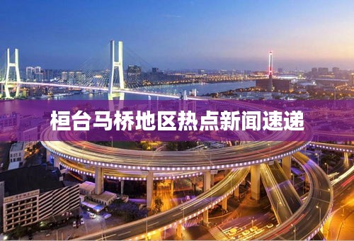 桓台马桥地区热点新闻速递