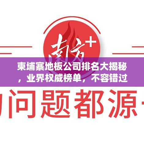 柬埔寨地板公司排名大揭秘，业界权威榜单，不容错过！