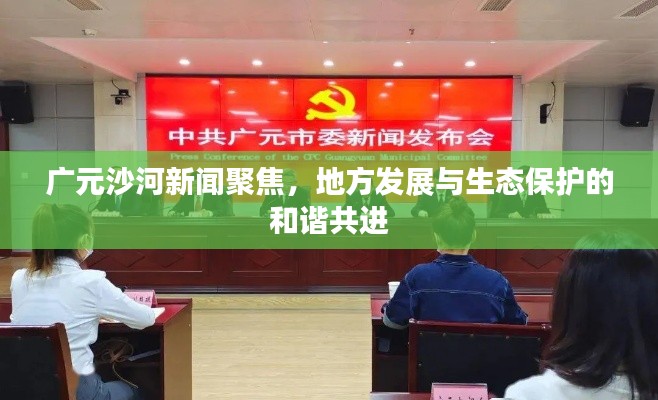 广元沙河新闻聚焦，地方发展与生态保护的和谐共进