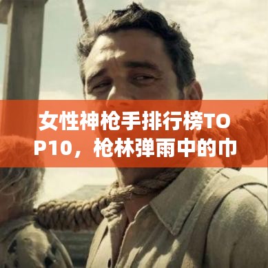 女性神枪手排行榜TOP10，枪林弹雨中的巾帼英雄！