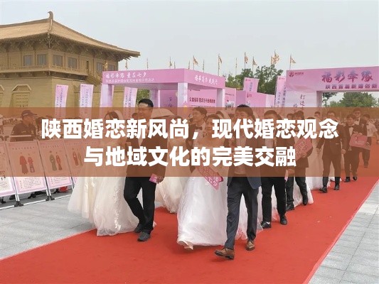 陕西婚恋新风尚，现代婚恋观念与地域文化的完美交融