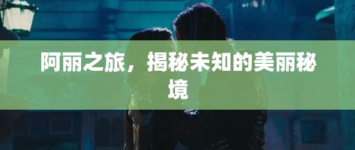 阿丽之旅，揭秘未知的美丽秘境