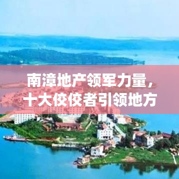南漳地产领军力量，十大佼佼者引领地方发展荣耀榜单揭晓！