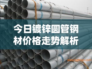 今日镀锌圆管钢材价格走势解析