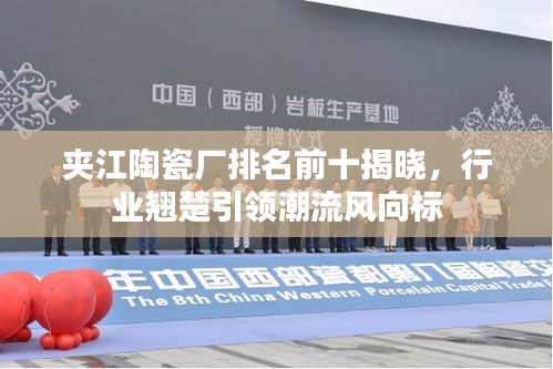 夹江陶瓷厂排名前十揭晓，行业翘楚引领潮流风向标