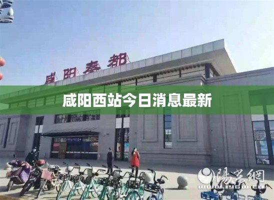 咸阳西站今日消息最新